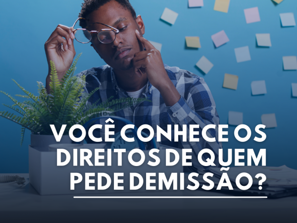 VOCÊ CONHECE OS DIREITOS DE QUEM PEDE DEMISSÃO